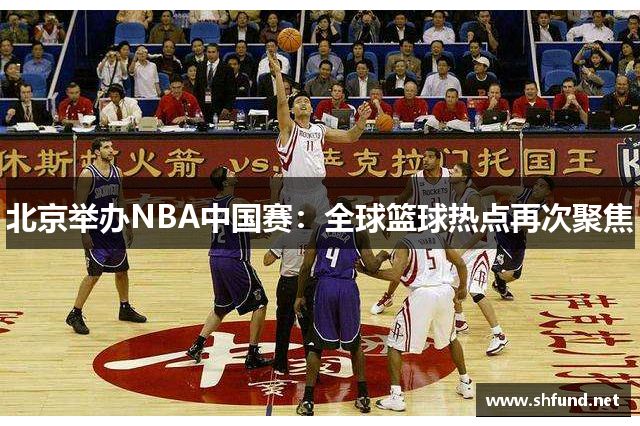 北京举办NBA中国赛：全球篮球热点再次聚焦