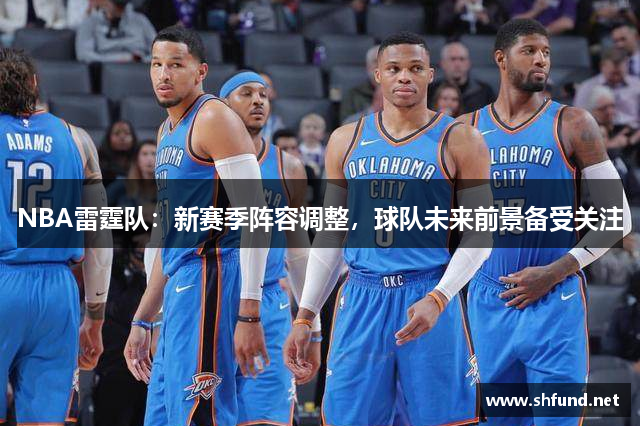 NBA雷霆队：新赛季阵容调整，球队未来前景备受关注