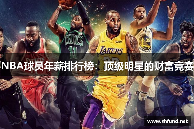 NBA球员年薪排行榜：顶级明星的财富竞赛