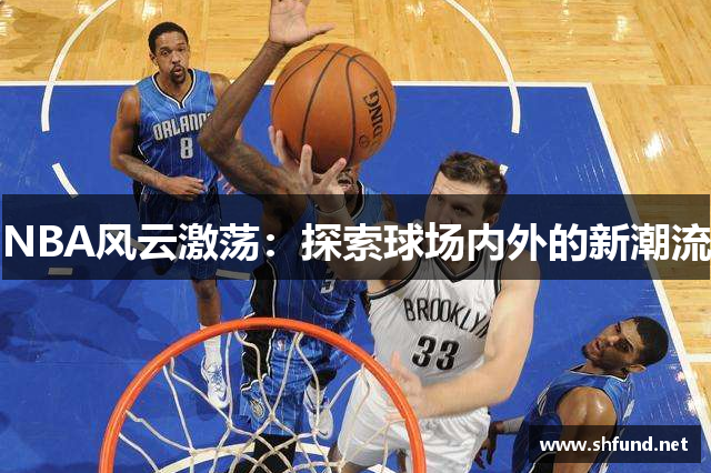 NBA风云激荡：探索球场内外的新潮流