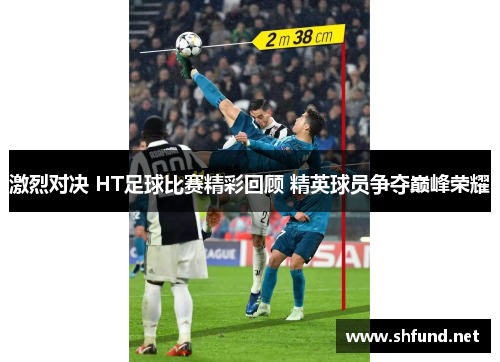 激烈对决 HT足球比赛精彩回顾 精英球员争夺巅峰荣耀